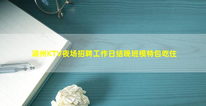 湖州KTV夜场招聘工作日结晚班模特包吃住